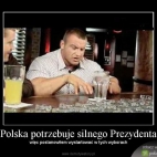 Polska potrzebuje silnego Prezydenta,więc.....