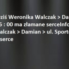 Informacja Dziś Weronika Walczak > Damian > ul. Sportowej 16 : 00 ma złamane serce